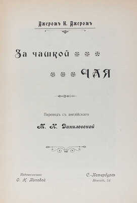 Джером Д.К. За чашкой чая / Пер. с англ. М.Н. Данилевской. СПб.: Изд-во О.Н. Поповой, 1903.